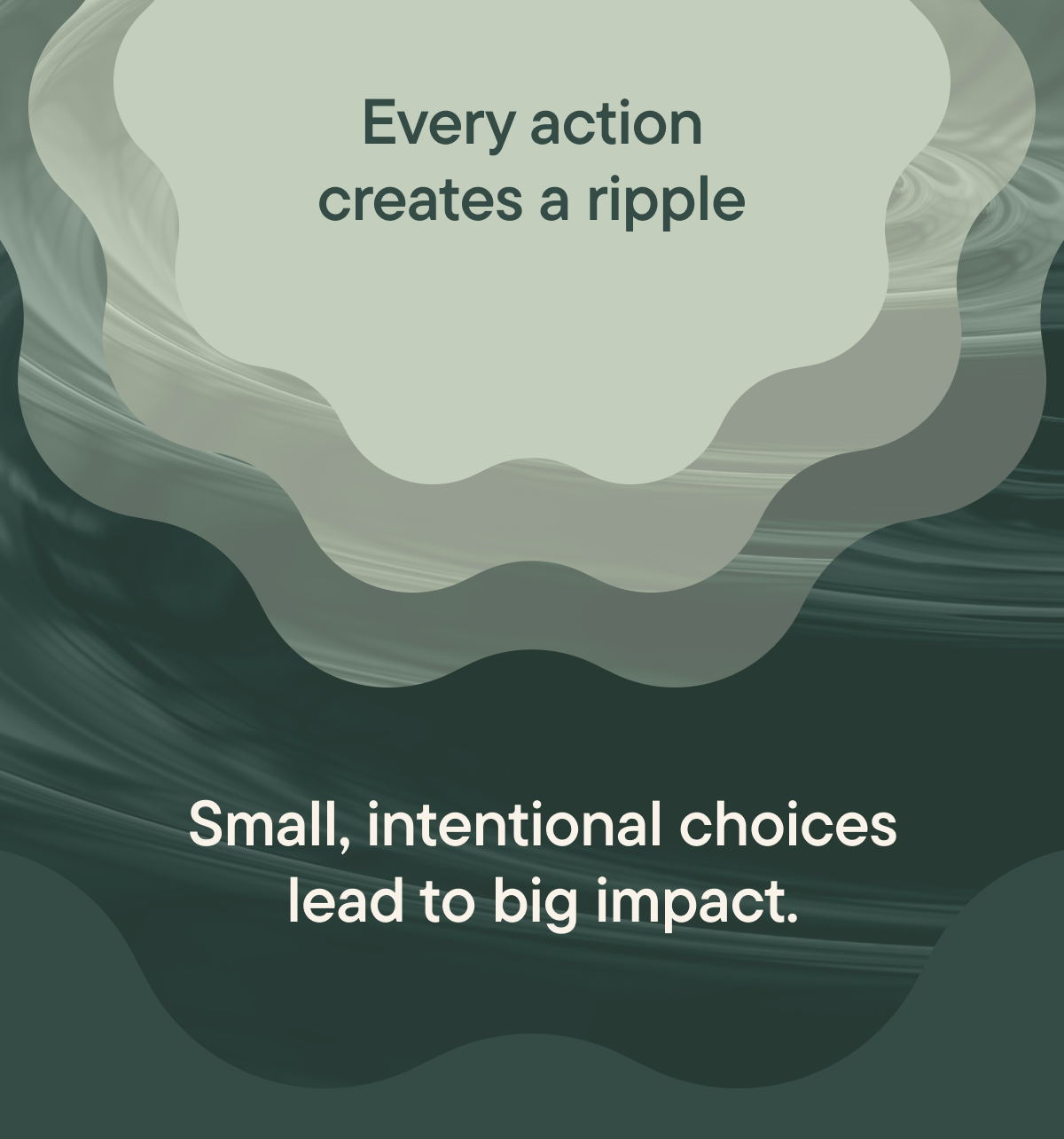 Every action creates a ripple.