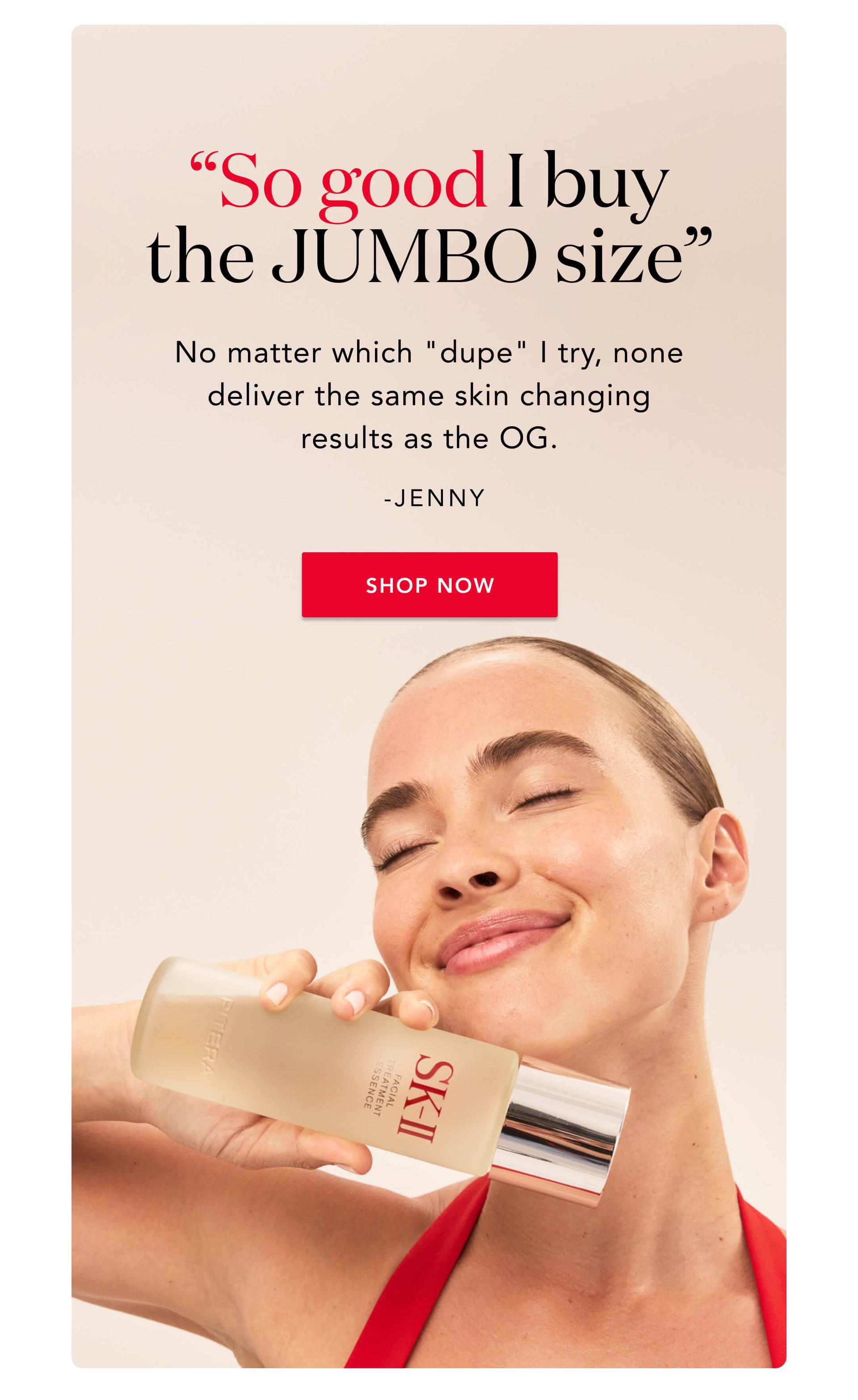 ''So good I buy the JUMBO size''  - No matter which ''dupe'' I try, none deliver the same skin changing results as the OG. -Jenny  - Shop Now!