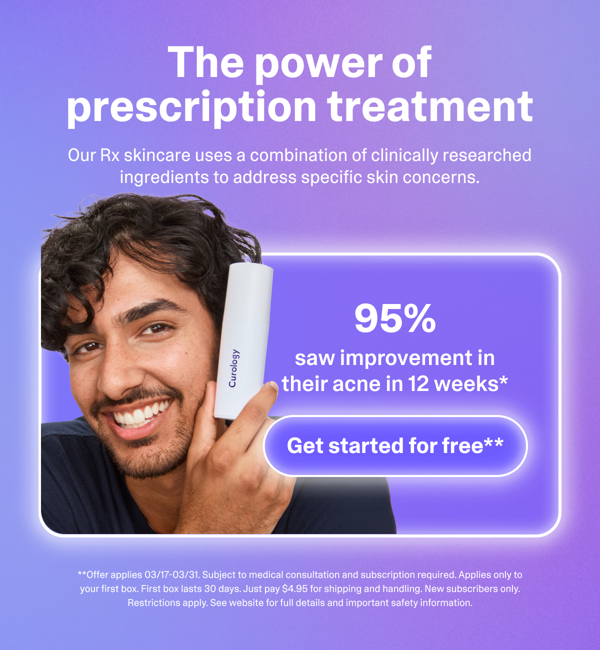 The power of prescription treatment. 95% saw improvement in their acne in 12 weeks