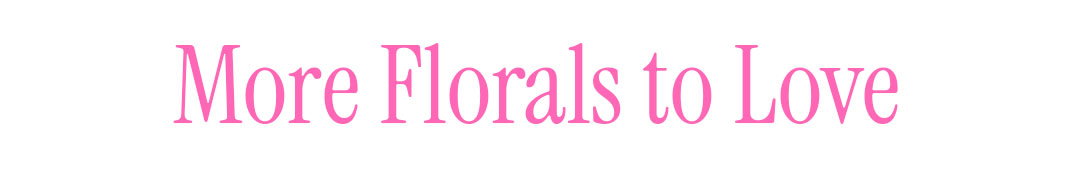 MORE FLORALS TO LOVE