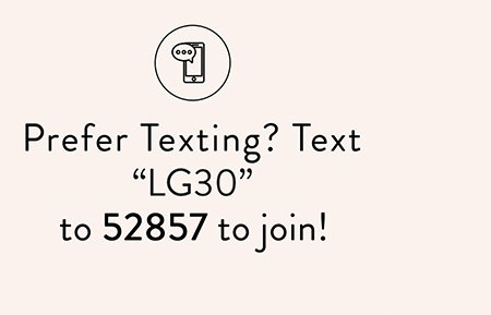 Prefer Texting? Text LG30 to 52857 to join!