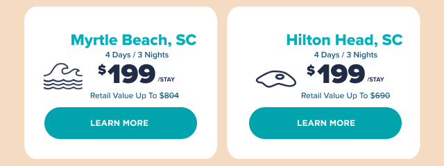 Choose Your Destination: Myrtle Beach, SC. 4 Days/3 Nights. $199/stay. Retail Value Up to $804. Learn More. Hilton Head, SC. 4 Days/3 Nights. $199/stay. Retail Value Up to $690. Learn More.