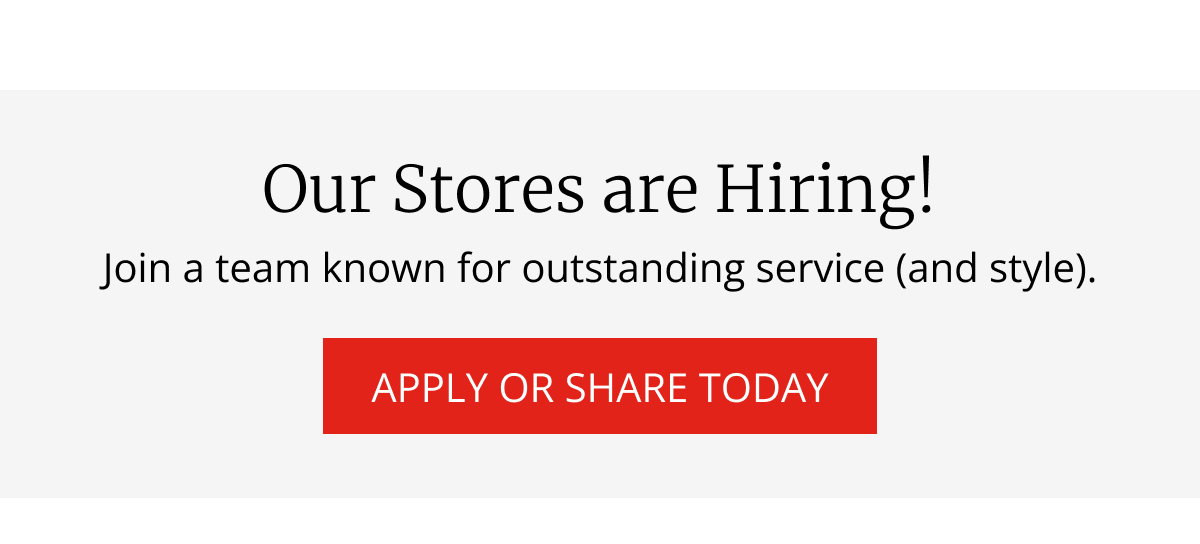 Our Stores are Hiring! | Join a team known for outstanding service (and style). | APPLY OR SHARE TODAY