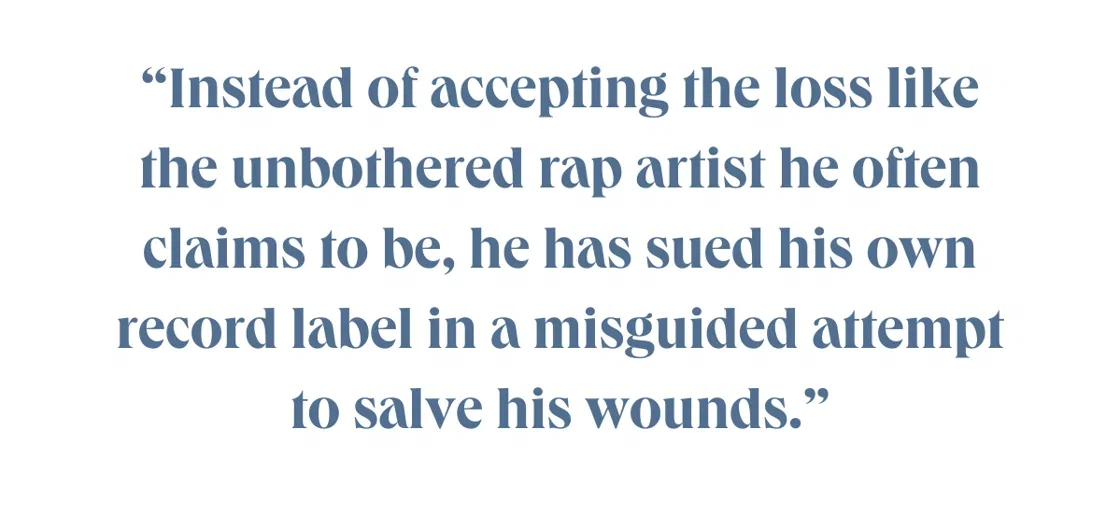"Instead of accepting the loss like the unbothered rap artist he often claims to be, he has sued his own record label in a misguided attempt to salve his wounds."