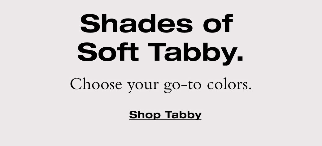Choose your go-to colors. SHOP TABBY