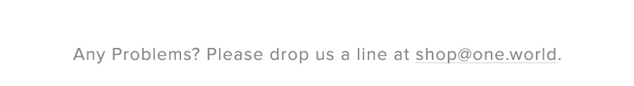 Any problems? Please drop us a line at shop@one.world