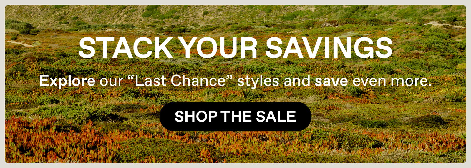 Stack the Savings - Shop our last chance styles and save even more. Shop the Sale