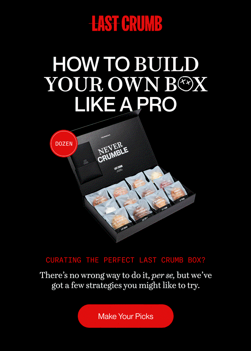 Last Crumb | HOW TO BUILD YOUR OWN BOX LIKE A PRO | Curating the perfect Last Crumb box? | There’s no wrong way to do it, per se, but we’ve got a few strategies you might like to try. | Make Your Picks