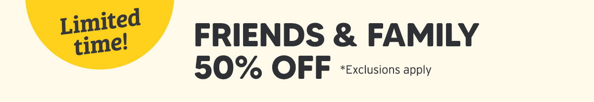 Friends and Family 50% Off