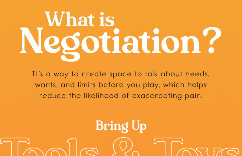 What is Negotiation?  It’s a way to create space to talk about needs, wants, and limits before you play, which helps reduce the likelihood of exacerbating pain. Bring Up Tools & Toys