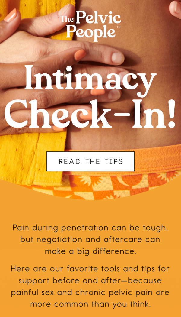 Intimacy Check-In! Pain during penetration can be tough, but negotiation and aftercare can make a big difference. Here are our favorite tools and tips for support before and after—because painful sex and chronic pelvic pain are more common than you think. [READ THE TIPS]
