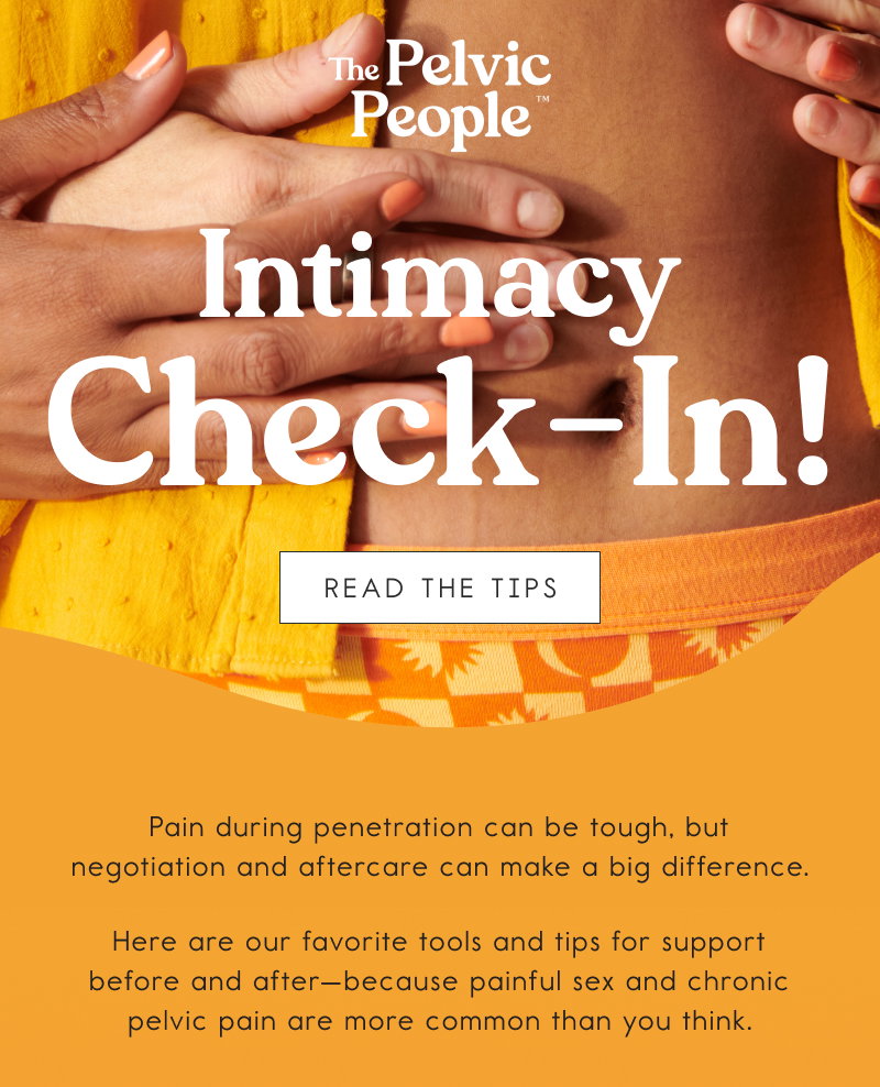 Intimacy Check-In!  Pain during penetration can be tough, but negotiation and aftercare can make a big difference.   Here are our favorite tools and tips for support before and after—because painful sex and chronic pelvic pain are more common than you think. [READ THE TIPS]
