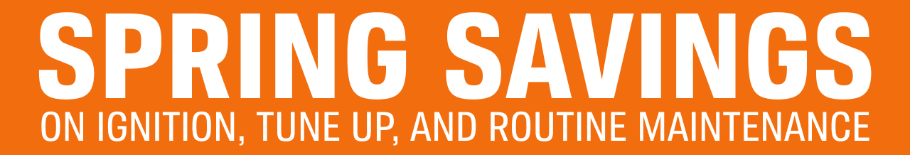 SPRING SAVINGS ON IGNITION, TUNE UP, AND ROUTINE MAINTENANCE