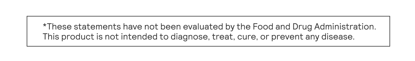 “These statements have not been evaluated by the Food and Drug Administration. | | This product is not intended to diagnose, treat. cure, or prevent any disease. 