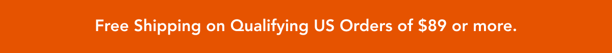 Free Shipping on Qualifying US Orders of $89 or more.