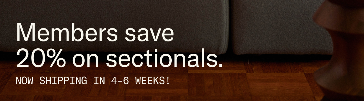 Members save 20% on sectionals. Now shipping in 4-6 weeks!