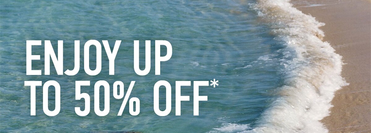 ENJOY UP TO 50% OFF*