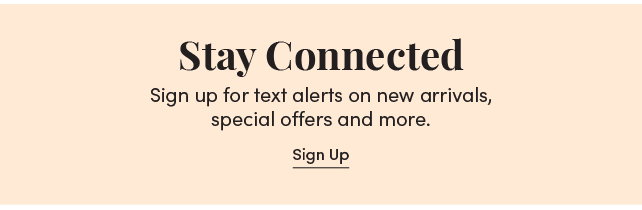 Stay Connected. Sign up for text alerts on new arrivals, special offers and more. Sign Up