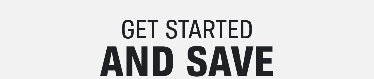 GET STARTED AND SAVE