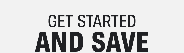 GET STARTED AND SAVE