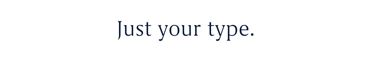Just your type.