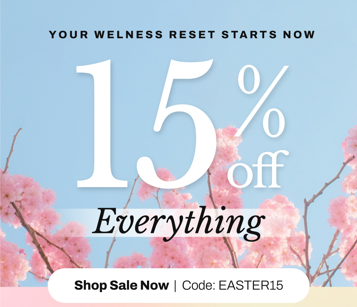 15% OFF EVERYTHING | Your wellness reset starts now SHOP SALE NOW Code: EASTER15