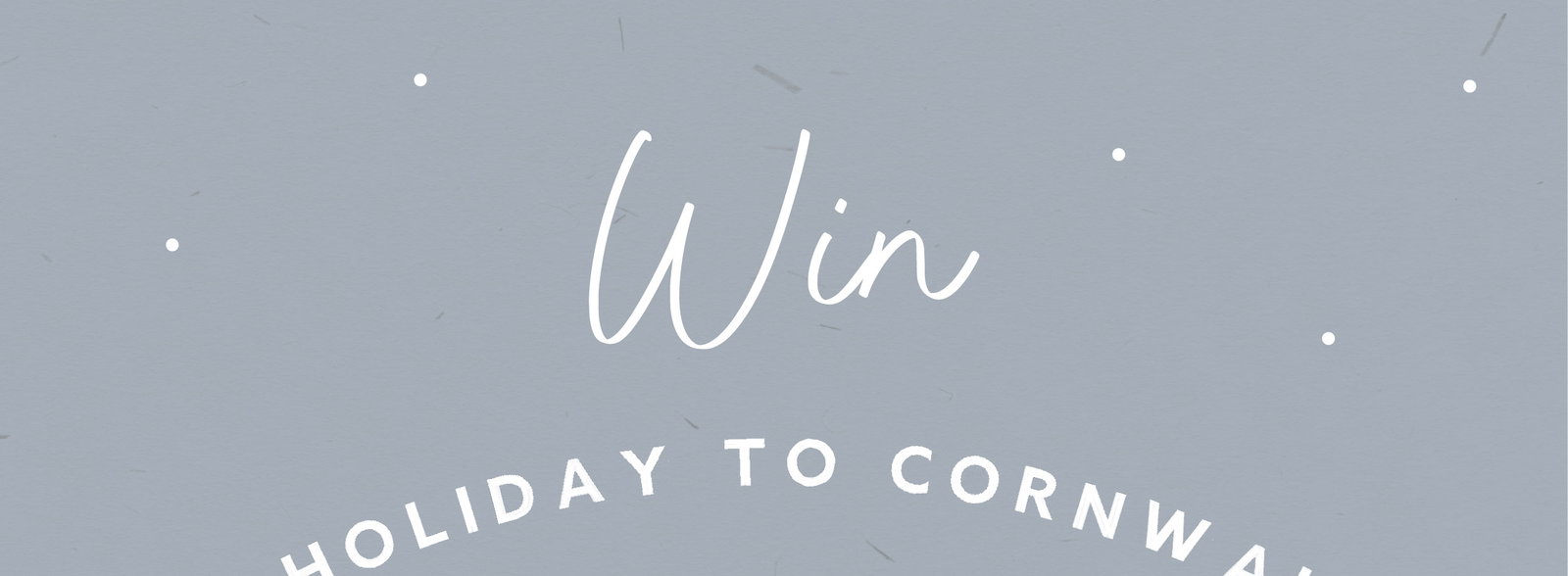WIN A HOLIDAY TO CORNWALL