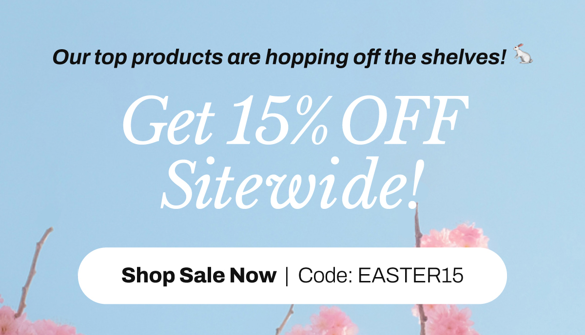 Our top products are hopping off the shelves! 🐇   With 15% off sitewide using code EASTER15