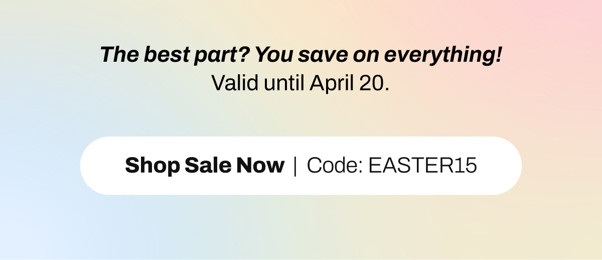 The best part? You save on everything.  Don’t Miss Out – Use Code EASTER15