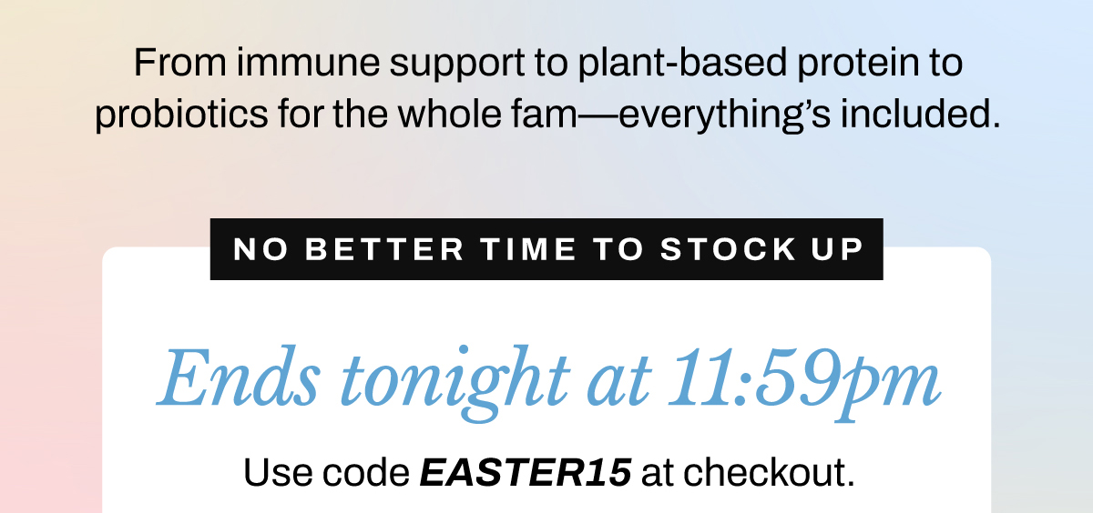 From immune support to plant-based protein to probiotics for the whole fam — everything’s included. 🕛 Ends tonight at 11:59 PM 🐣 Use code EASTER15 at checkout 🛍️ No better time to stock up