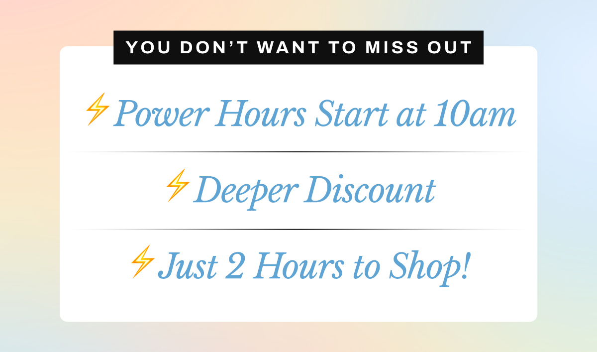 ⚡ Power Hours start at 10AM ⚡ Deeper discount ⚡ Just 2 hours to shop