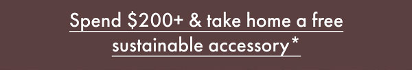 Spend $200+ & take home a free sustainable accessory*