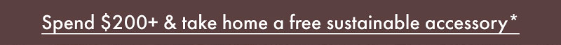 Spend $200+ & take home a free sustainable accessory*