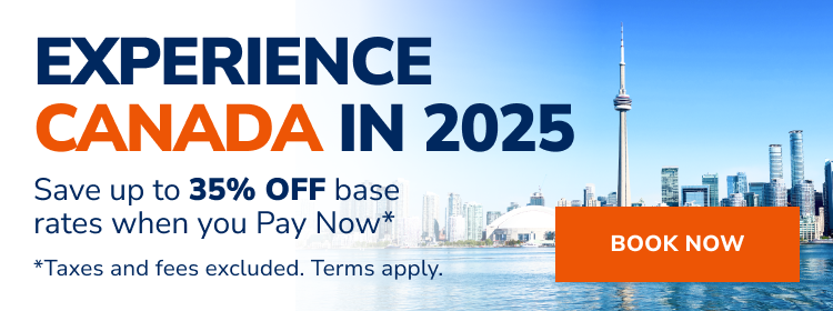 EXPERIENCE CANADA IN 2025 - Save up to 35% OFF base rates when you Pay Now* - *Taxes and fees excluded. Terms apply. | BOOK NOW