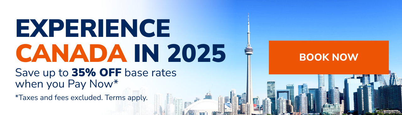 EXPERIENCE CANADA IN 2025 - Save up to 35% OFF base rates when you Pay Now* - *Taxes and fees excluded. Terms apply. | BOOK NOW