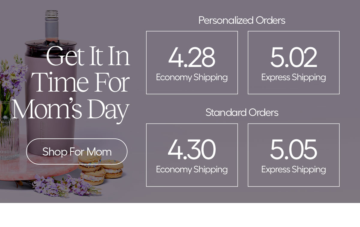 Get It In Time For Mom's Day - Shop For Mom/ Personalized Orders 4.28 Economy Shipping, 5.02 Express Shipping, Standard OrdersL 4.30 Economy Shipping, 5.05 Express shipping.