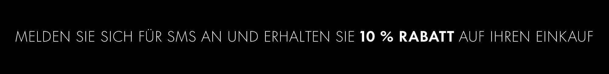 MELDEN SIE SICH FÜR SMS AN UND ERHALTEN SIE 10 % RABATT AUF IHREN EINKAUF