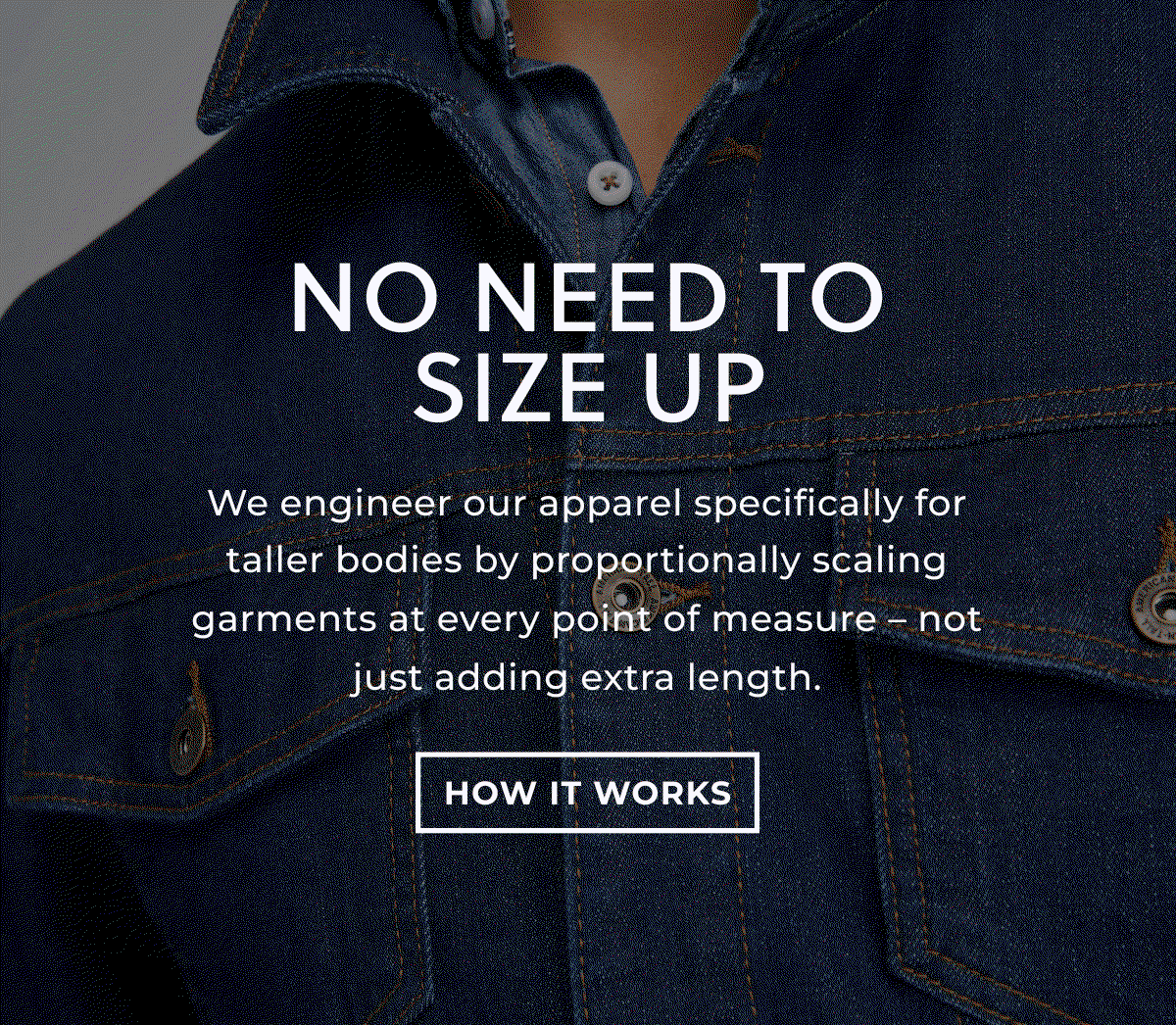 No need to size up - We engineer our apparel specifically for taller bodies by proportionally scaling garments at every point of measure - not just adding extra length - How It Works