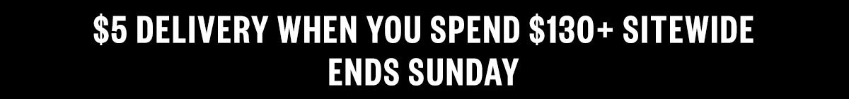 $5 Delivery When You Spend $130+ Sitewide. Ends Sunday