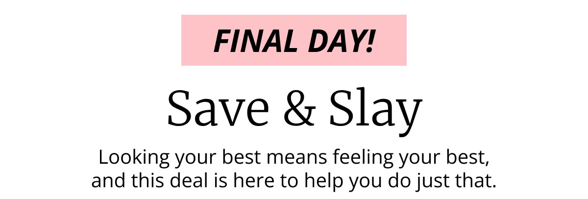 FINAL DAY! | Save  Slay | Looking your best means feeling your best, | and this deal is here to help you do just that.