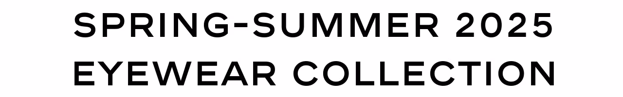 SPRING-SUMMER 2025 EYEWEAR COLLECTION