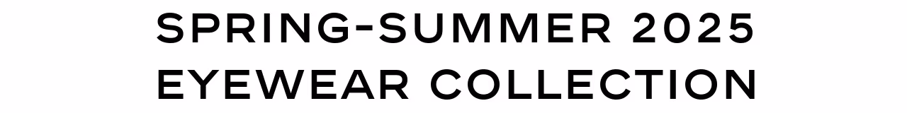 SPRING-SUMMER 2025 EYEWEAR COLLECTION
