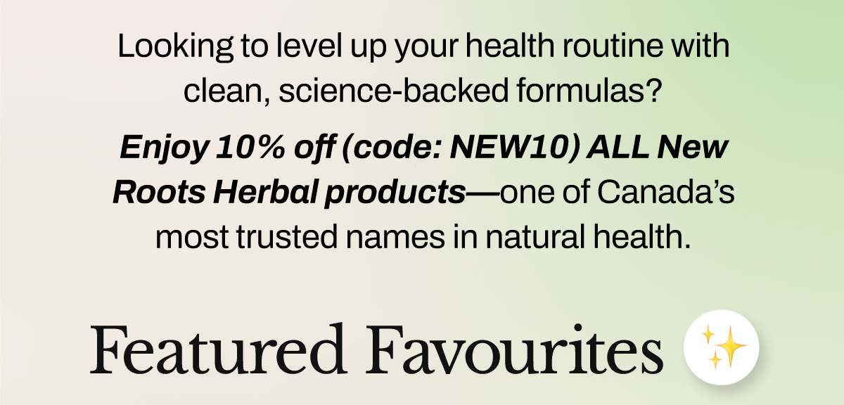 Looking to level up your health routine with clean, science-backed formulas? Now’s the perfect time. For a limited time, enjoy 10% off (code: NEW10) ALL New Roots Herbal products — one of Canada’s most trusted names in natural health.