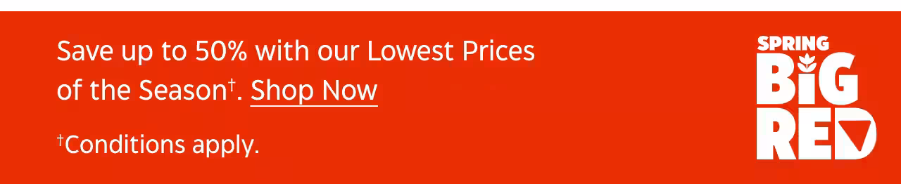 Save up to 50% with our Lowest Prices of the Season. Shop Now. Conditions apply. Spring Big Red.