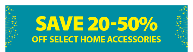 SAVE 20-50% OFF SELECT HOME ACCESSORIES