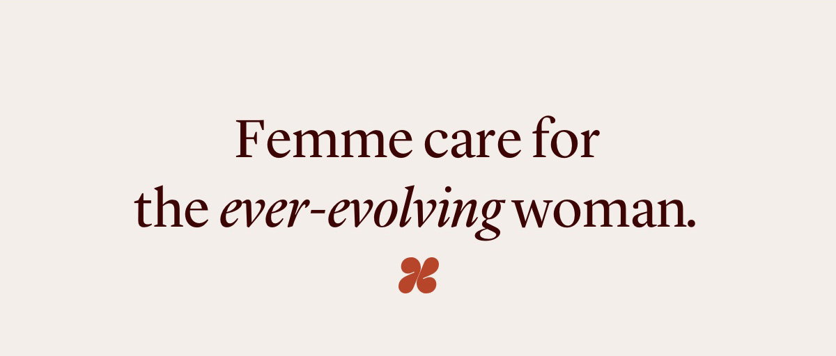 Femme care for the ever-evolving woman.
