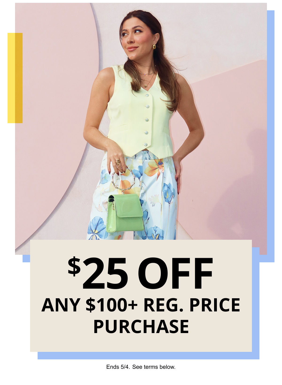 $25 OFF ANY $100plus REG. PRICE PURCHASE | Ends 5/4. See terms below.