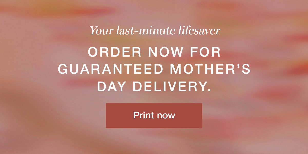 Your last-minute lifesaver. Order now for guaranteed Mother's Day Delivery.