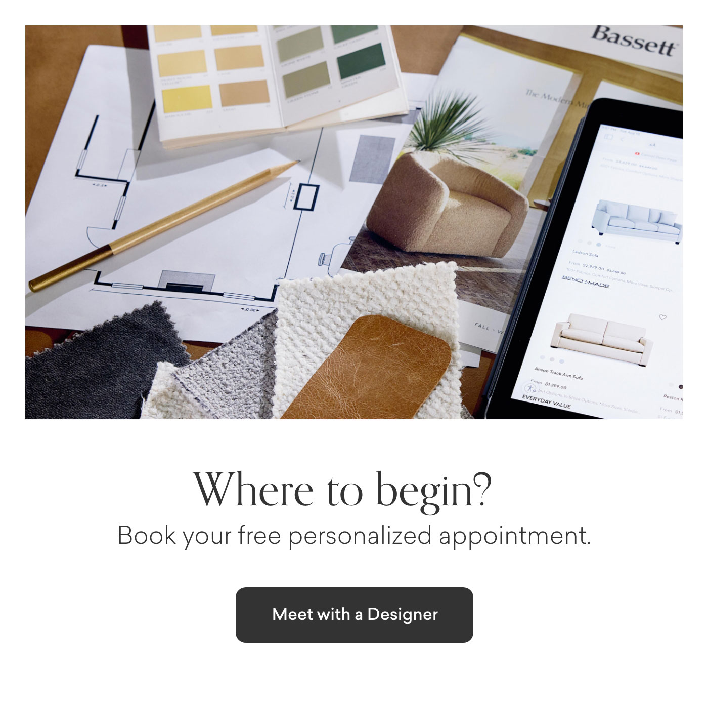 Where to begin? Book your complementary appointment. Meet with a Designer.