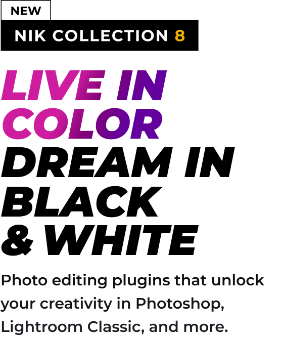 New - Live in color. Dream in black and white. Photo editing plugins that unlock your creativity in Photoshop, Lightroom Classic, and more.